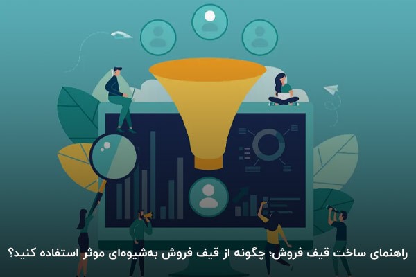 راهنمای ساخت قیف فروش؛ چگونه از قیف فروش به‌شیوه‌ای موثر استفاده کنید؟ 