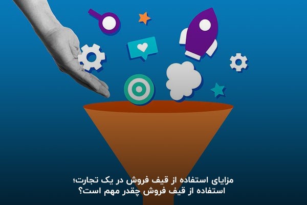 مزایای استفاده از قیف فروش در یک تجارت؛ استفاده از قیف فروش چقدر مهم است؟ 