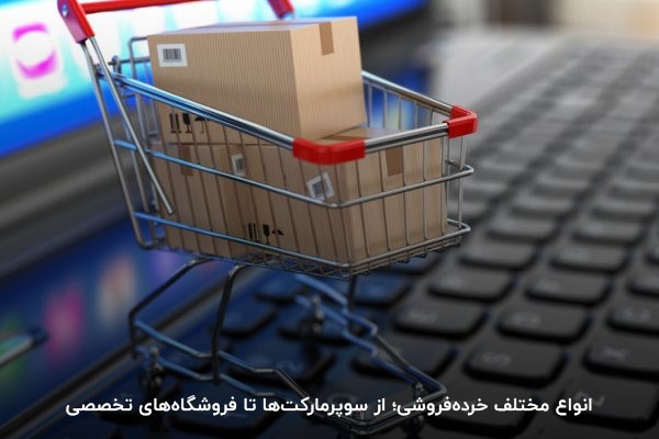 انواع مختلف خرده‌فروشی؛ از سوپرمارکت‌ها تا فروشگاه‌های تخصصی