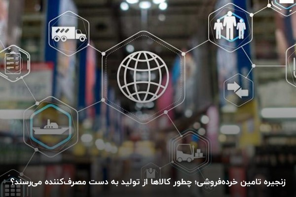 زنجیره تامین خرده‌فروشی؛ چطور کالاها از تولید به دست مصرف‌کننده می‌رسند؟
