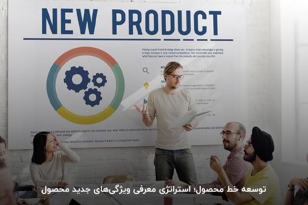 توسعه خط محصول؛ استراتژی معرفی ویژگی‌های جدید محصول