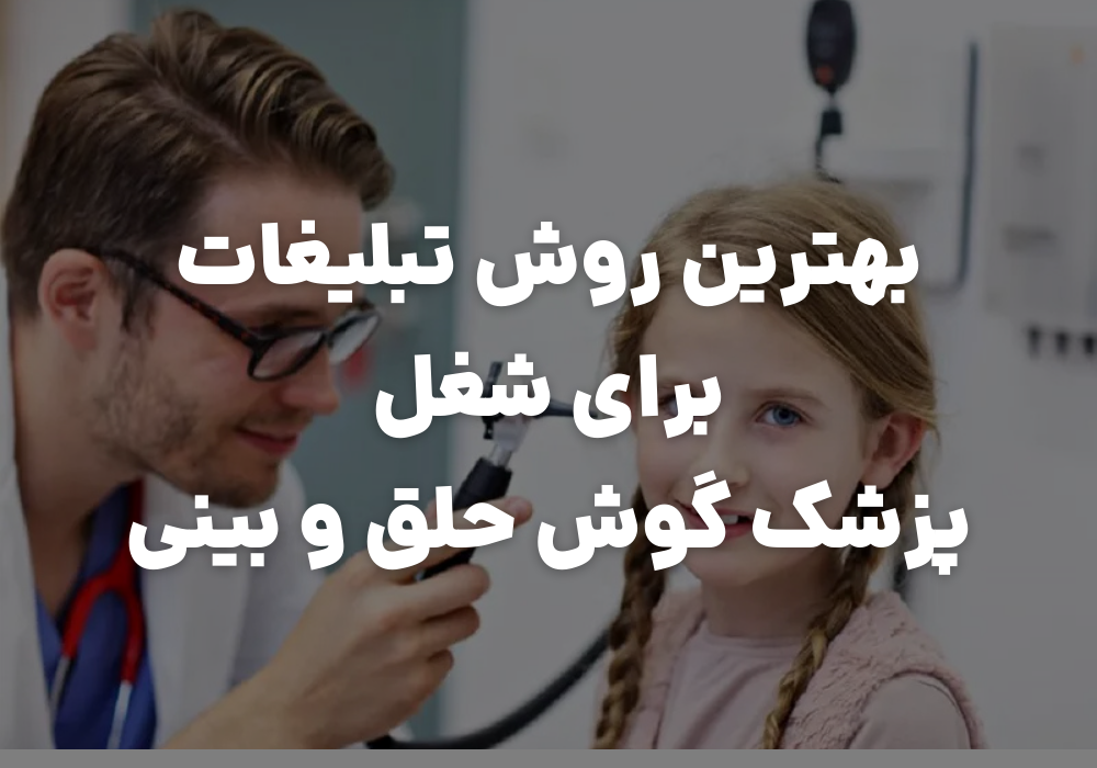 بهترین روش تبلیغات برای پزشکان گوش، حلق و بینی