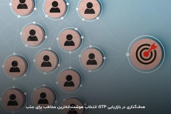 هدف‌گذاری در بازاریابی STP؛ انتخاب هوشمندانه‌ترین مخاطب برای جذب